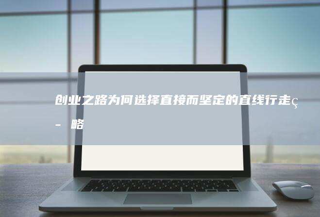 创业之路：为何选择直接而坚定的直线行走策略